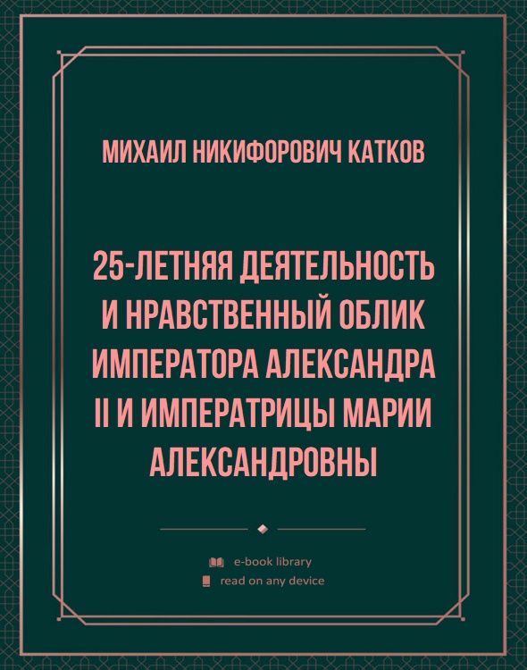 25-летняя деятельность и нравственный облик Императора Александра II и Императрицы Марии Александровны