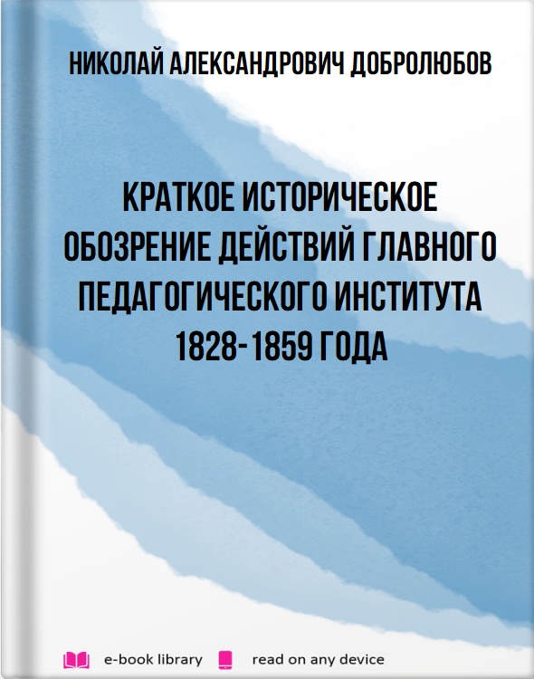 Краткое историческое обозрение действий главного педагогического института 1828-1859 года